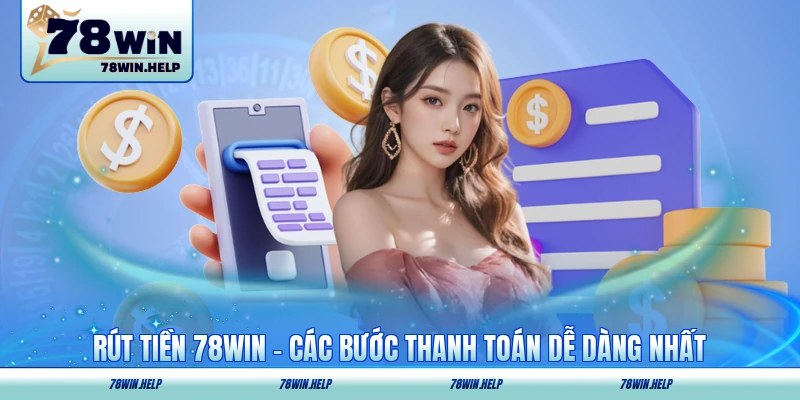 Rút Tiền 78WIN - Các Bước Thanh Toán Dễ Dàng Nhất